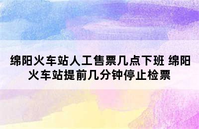 绵阳火车站人工售票几点下班 绵阳火车站提前几分钟停止检票